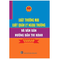 Luật Thương Mại – Luật Quản Lý Ngoại Thương Và Văn Bản Hướng Dẫn Thi Hành- Văn Bản Đã Được Cập Nhật, Hợp Nhất Đến Năm 2019