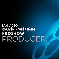 Khóa Học Làm Video Chuyên Nghiệp Bằng Proshow Producer