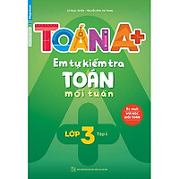 Toán A+ Em Tự Kiểm Tra Toán Mỗi Tuần Lớp 3 – Tập 1