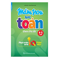 Mầm Non Học Toán Theo Chủ Đề 4-5 Tuổi (Phát Triển Sớm IQ Toán Học)