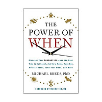 The Power Of When: Discover Your Chronotype And The Best Time To Eat Lunch, Ask For A Raise, Have Sex, Write A Novel, Take Your Meds, And More