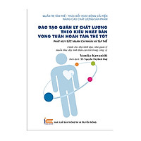 Đào Tạo Quản Lý Chất Lượng Theo Kiểu Nhật Bản – Vòng Tuần Hoàn Tâm Thế Tốt Giúp Phát Huy Sức Mạnh Cá Nhân Và Tập Thể