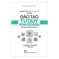 Tư Duy Đúng Cách – 100 Bài Tập Mang Lại Lợi Thế Giúp Bạn Đào Tạo Tư Duy Kinh Doanh