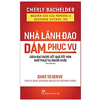 Nhà Lãnh Đạo Dám Phục Vụ – Cách Đạt Được Kết Quả Tốt Hơn Nhờ Phục Vụ Người Khác