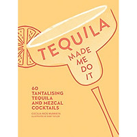 Tequila Made Me Do It: 60 tantalising tequila and mezcal cocktails