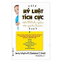 Kỷ Luật Tích Cực Với Tình Yêu Và Giới Hạn (Tái Bản 2017)