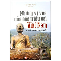 Những Vị Vua Các Triều Đại Việt Nam Từ Cổ Đại Đến Triều Trần