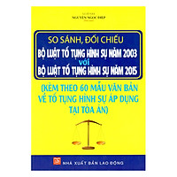So Sánh, Đối Chiếu Bộ Luật Tố Tụng Hình Sự Năm 2003 Với Bộ Luật Tố Tụng Hình Sự Năm 2015 Và 60 Mẫu Văn Bản Về Tố Tụng Hình Sự Áp Dụng Tại Tòa Án