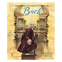 Kể Chuyện Các Nhạc Sĩ Thiên Tài – Bach (Tái Bản 2018)