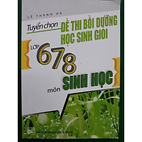 Tuyển chọn đề thi bồi dưỡng HSG lớp 678 môn sinh học