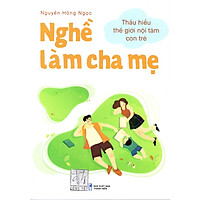 Nghề làm cha mẹ - Thấu hiểu thế giới nội tâm con trẻ (Sách in 4 màu)