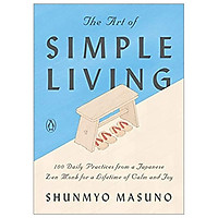 The Art Of Simple Living: 100 Daily Practices From A Japanese Zen Monk For A Lifetime Of Calm And Joy