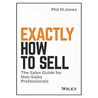 Exactly How To Sell: The Sales Guide For Non-Sales Professionals