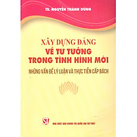 Xây Dựng Đảng Về Tư Tưởng Trong Tình Hình Mới - Những Vấn Đề Lý Luận Và Thực Tiễn Cấp Bách
