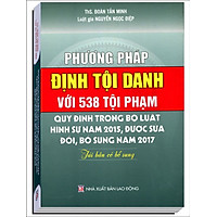 Phương Pháp Định Tội Danh Với 538 Tội Phạm Quy Định Trong Bộ Luật Hình Sự Năm 2015, Được Sửa Đổi, Bổ Sung Năm 2017 (Tái Bản Có Bổ Sung)