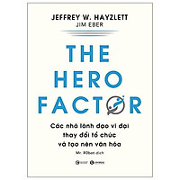 Sách - The Hero Factor - Các Nhà Lãnh Đạo Vĩ Đại Thay Đổi Tổ Chức Và Tạo Nên Văn Hóa