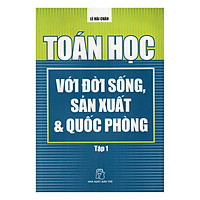 Toán Học Với Đời Sống, Sản Xuất Và Quốc Phòng (Tập 1)