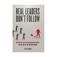 Real Leaders Don't Follow: Being Extraordinary in the Age of the Entrepreneur