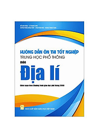 Hướng Dẫn Ôn Thi Tốt Nghiệp Trung Học Phổ Thông - Môn Địa Lí (Theo Chương Trình Giáo Dục Phổ Thông 2018)