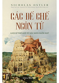 (Bìa Cứng) Các Đế Chế Ngôn Từ - Lịch Sử Thế Giới Từ Góc Nhìn Ngôn Ngữ - Nicholas Ostler - Nhiều dịch giả