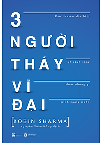 3 Người Thầy Vĩ Đại - Câu Chuyện Đặc Biệt Về Cách Sống Theo Những Gì Mình Mong Muốn (Tái Bản)