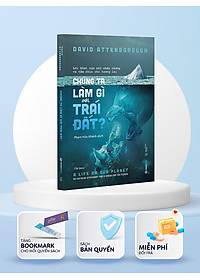 Chúng ta làm gì với Trái đất? (The Life On Our Planet) - Tác Giả David Attenborough