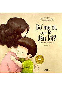 Sách Giáo Dục Giới Tính Nhi Đồng - Bố Mẹ Ơi, Con Từ Đâu Tới