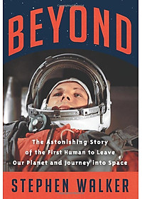 Beyond: The Astonishing Story Of The First Human To Leave Our Planet And Journey Into Space