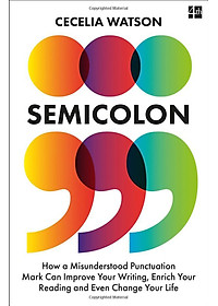 Semicolon: How A Misunderstood Punctuation Mark Can Improve Your Writing, Enrich Your Reading And Even Change Your Life