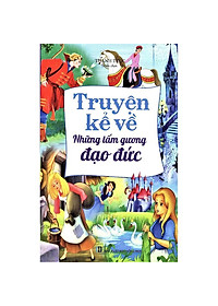 Truyện Kể Về Những Tấm Gương Đạo Đức (Tái Bản 2019)