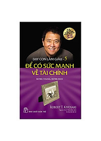 Dạy Con Làm Giàu - Tập 5 - Để Có Sức Mạnh Về Tài Chính (Tái Bản 2022)