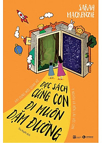 Đọc Sách Cùng Con, Đi Muôn Dặm Đường - Xây Dựng Mối Quan Hệ Ý Nghĩa Và Bền Lâu Với Con