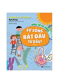 Sách Hiểu Về Sự Sống - Sự Sống Bắt Đầu Từ Đâu? - Tập 1