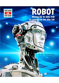 Thế Nào Và Tại Sao - Robot - Những Bộ Óc Siêu Việt Và Những Trợ Thủ Mạnh Mẽ - Bìa Cứng (Tái Bản 2023)