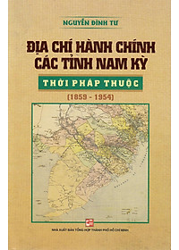 Sách Địa Chí Hành Chính Các Tỉnh Nam Kỳ Thời Pháp Thuộc (1859 - 1954)