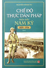 Sách Chế Độ Thực Dân Pháp Trên Đất Nam Kỳ - Tập 1 (1859-1954)