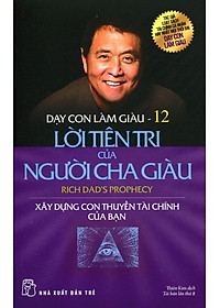 Sách Dạy Con Làm Giàu - Tập 12: Lời Tiên Tri Của Người Cha Giàu (Tái Bản)