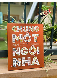 Combo 2 cuốn (Bìa cứng) CHUNG MỘT NGÔI NHÀ; ĐẤT NƯỚC GẤM HOA – ATLAS 54 DÂN TỘC VIỆT NAM – NXB Kim Đồng