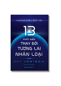 Những Điều Sắp Tới: 13 Phát Kiến Thay Đổi Tương Lai Nhân Loại (Avi Jorisch)