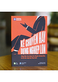 Sách Kể Chuyện Hay, Dựng Nghiệp Lớn (Công Thức Xây Dựng Câu Chuyện Thương Hiệu Từ 30 Nhà Sáng Lập Lừng Danh)