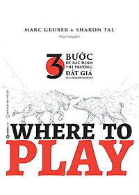Sách Where To Play: 3 Bước Để Xác Định Thị Trường Đắt Giá Của Doanh Nghiệp