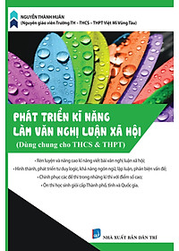 Phát Triển Kĩ Năng Làm Văn Nghị Luận Xã Hội (Dùng cho học sinh THCS & THPT)