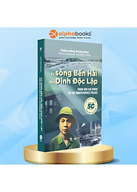 Từ Sông Bến Hải Đến Dinh Độc Lập - Hồi Ức Chiến Trường Của Thiếu Tướng Hoàng Đan - Alpha Books 