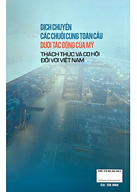 Sách - Dịch Chuyển Các Chuỗi Cung Toàn Cầu Dưới Tác Động Của Mỹ - Thách Thức Và Cơ Hội Đối Với Việt Nam