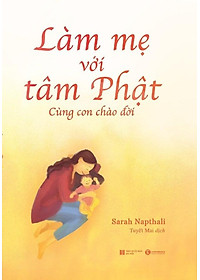 Sách Làm Mẹ Với Tâm Phật - Cùng Con Chào Đời