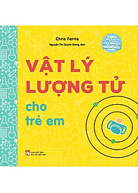 Bộ Sách Vỡ Lòng Về Khoa Học - Vật Lý Lượng Tử Cho Trẻ Em