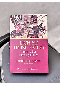 LỊCH SỬ TRUNG ĐÔNG 2.000 NĂM TRỞ LẠI ĐÂY – Bernard Lewis - Nguyễn Thọ Nhân dịch – NXB Tri Thức - AlphaBooks