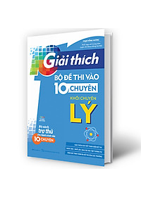 Sách Giải Thích Bộ Đề Thi Vào 10 Chuyên - Khối Chuyên Lý