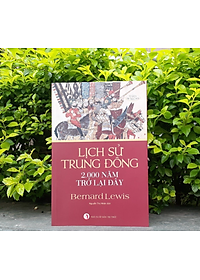 LỊCH SỬ TRUNG ĐÔNG 2.000 NĂM TRỞ LẠI ĐÂY – Bernard Lewis - Nguyễn Thọ Nhân dịch – NXB Tri Thức - AlphaBooks