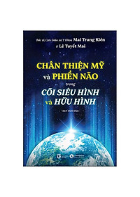 Sách - Chân Thiện Mỹ Và Phiền Não Trong Cõi Siêu Hình Và Hữu Hình